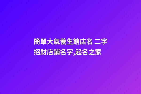 簡單大氣養生館店名 二字招財店鋪名字,起名之家-第1張-店鋪起名-玄機派